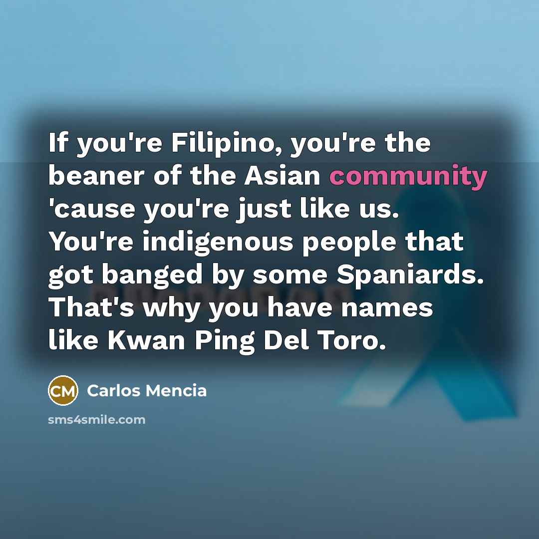 “If you're Filipino, you're the beaner of the Asian community…” quote by Carlos Mencia
