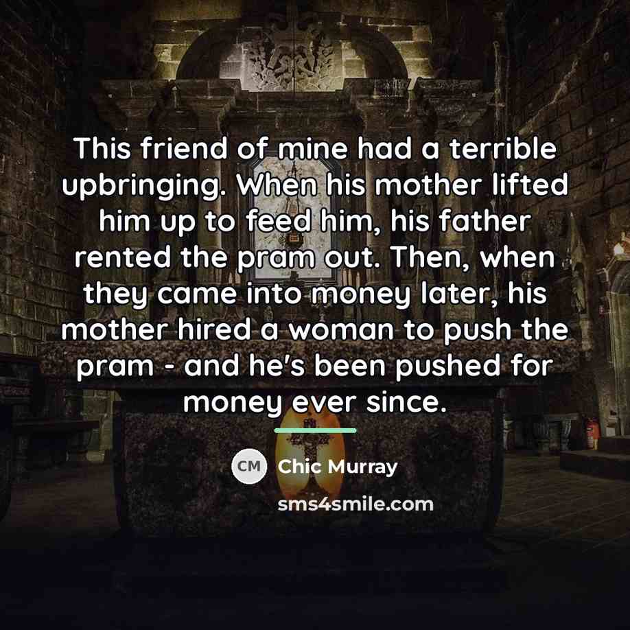 “This friend of mine had a terrible upbringing. When his…” quote by Chic Murray