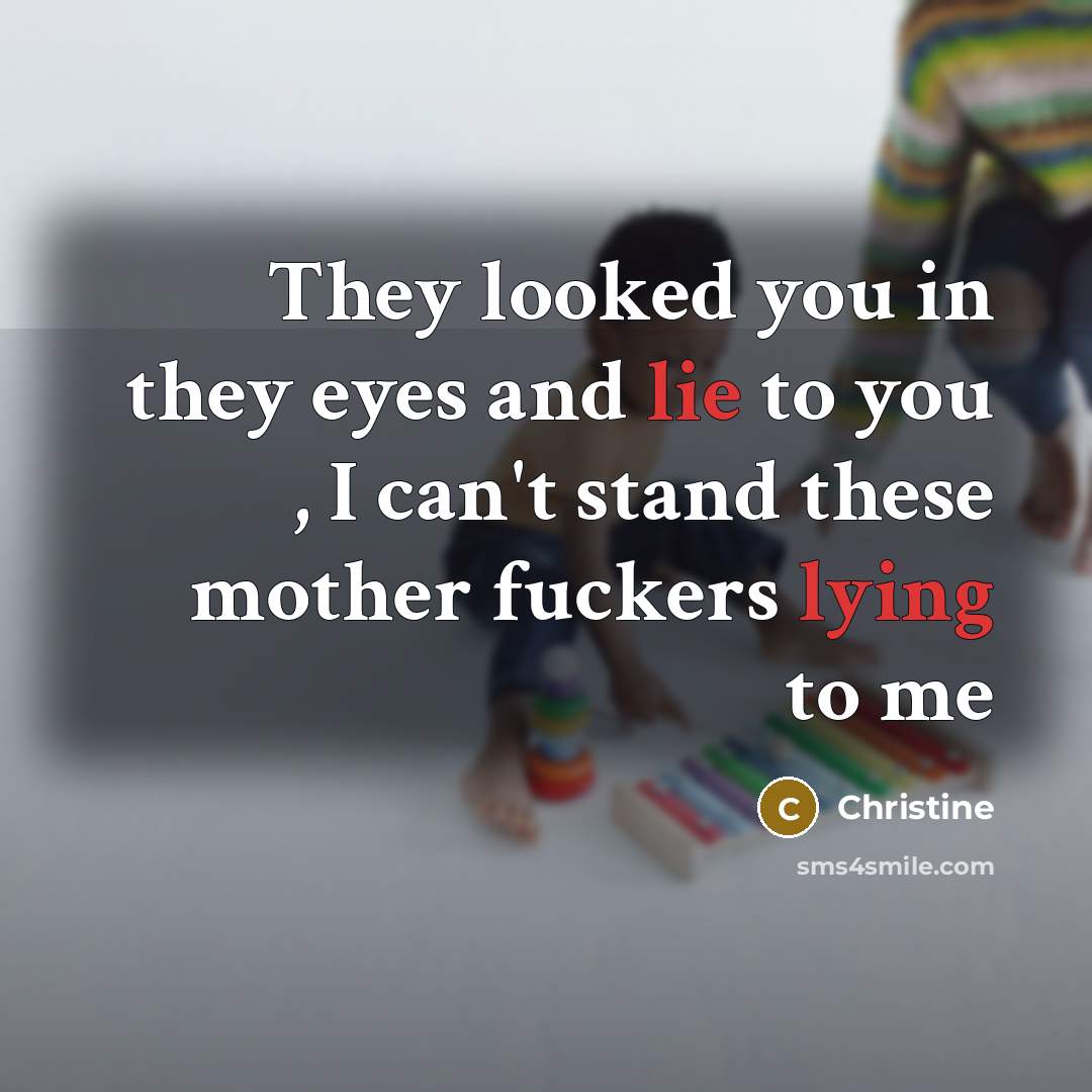 “They looked you in they eyes and lie to you , I can't stand these mother fuckers lying to me” quote by Christine