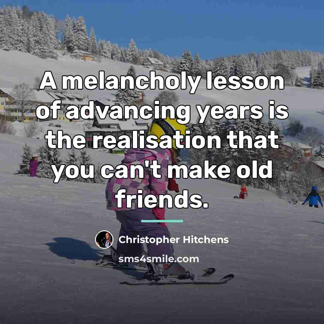 “A melancholy lesson of advancing years is the realisation that…” quote by Christopher Hitchens