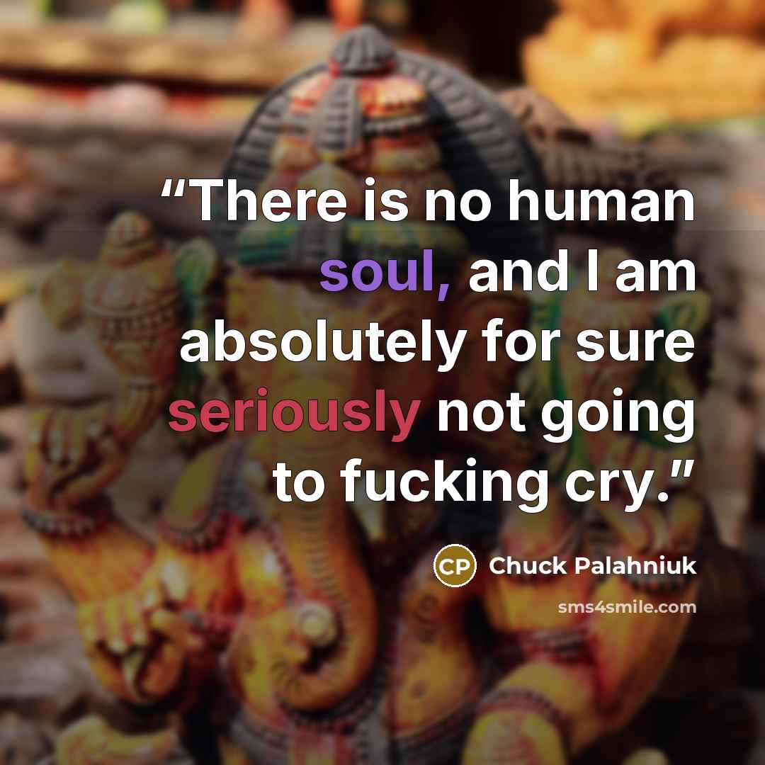 “There is no human soul, and I am absolutely for sure seriously not going to fucking cry.” quote by Chuck Palahniuk