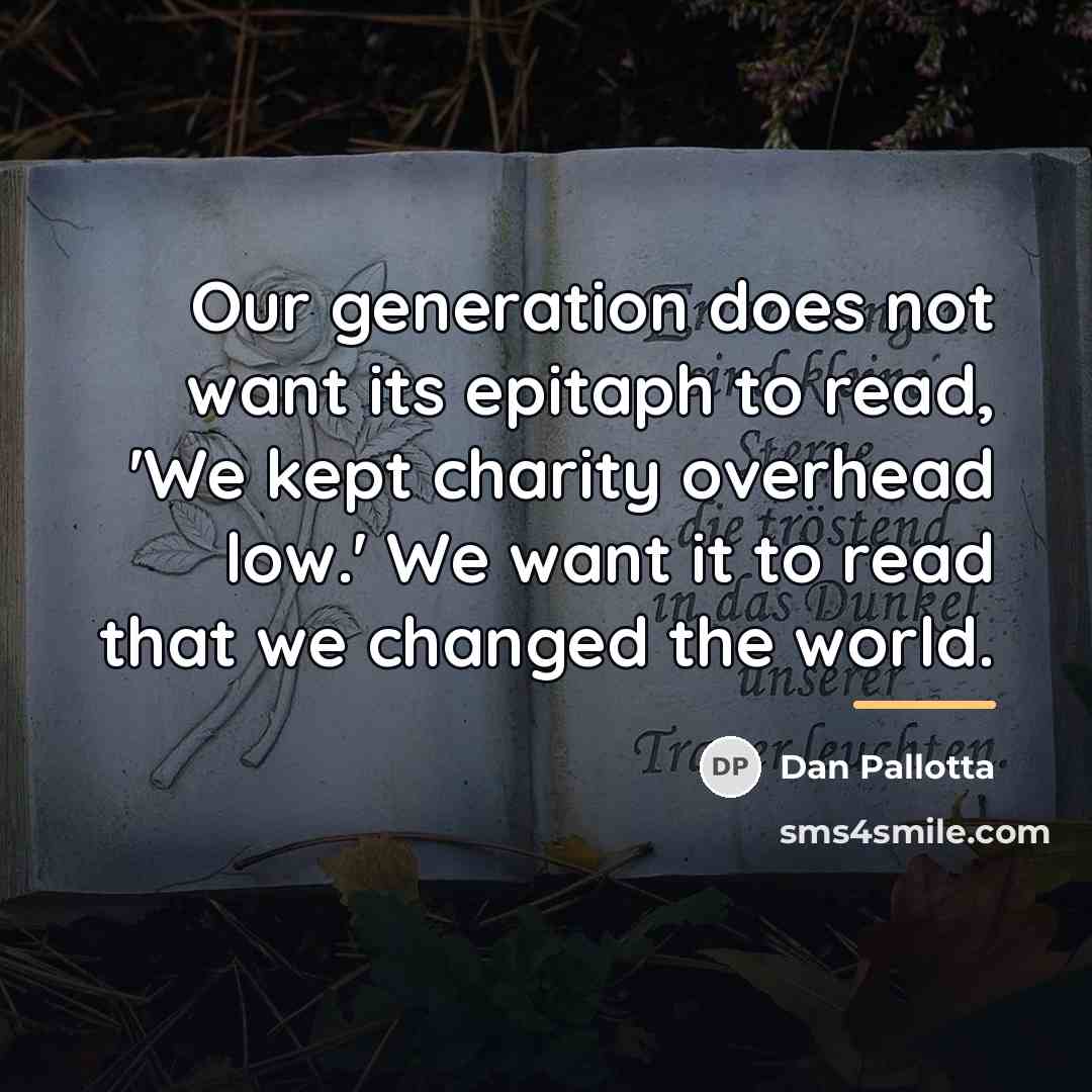 “Our generation does not want its epitaph to read, 'We…” quote by Dan Pallotta