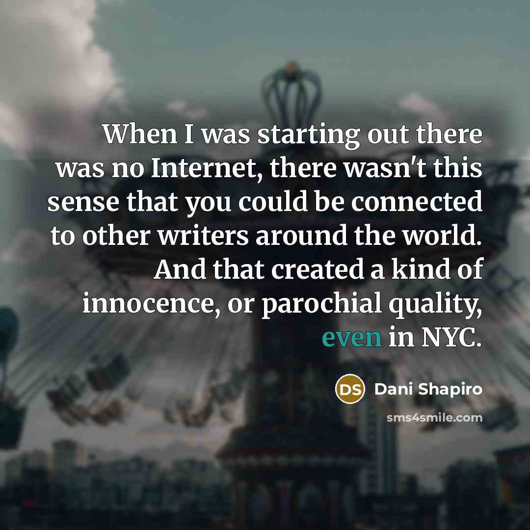 “When I was starting out there was no Internet, there…” quote by Dani Shapiro