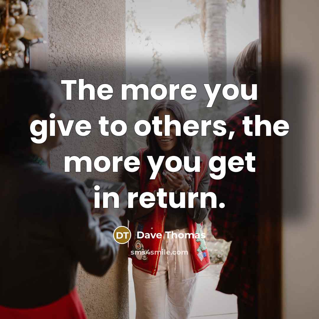 “The more you give to others, the more you get…” quote by Dave Thomas