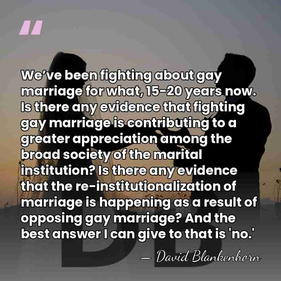 We’ve been fighting about gay marriage for what, 15-20 years now. Is&hellip; - David Blankenhorn