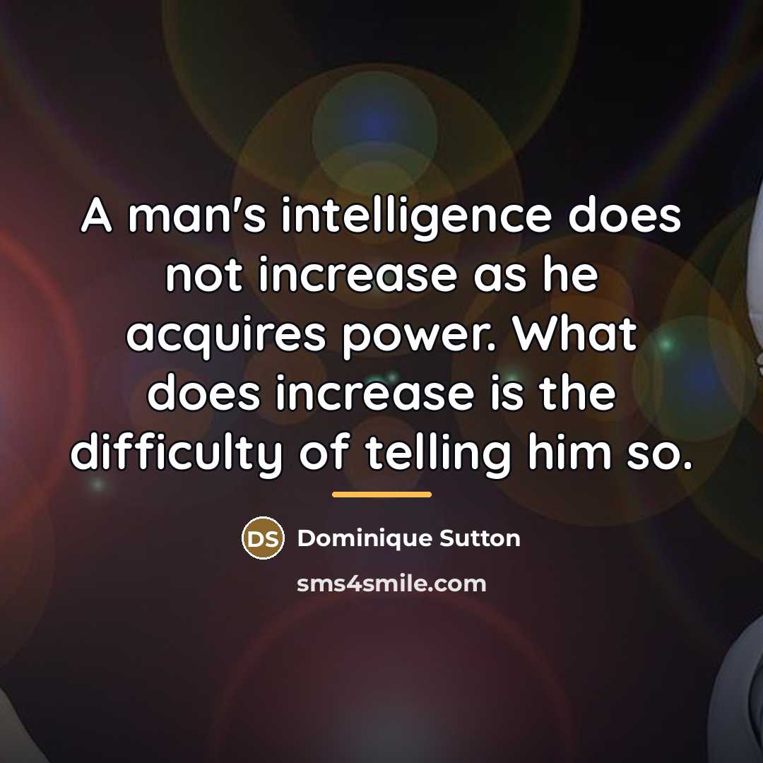 “A man's intelligence does not increase as he acquires power.…” quote by Dominique Sutton