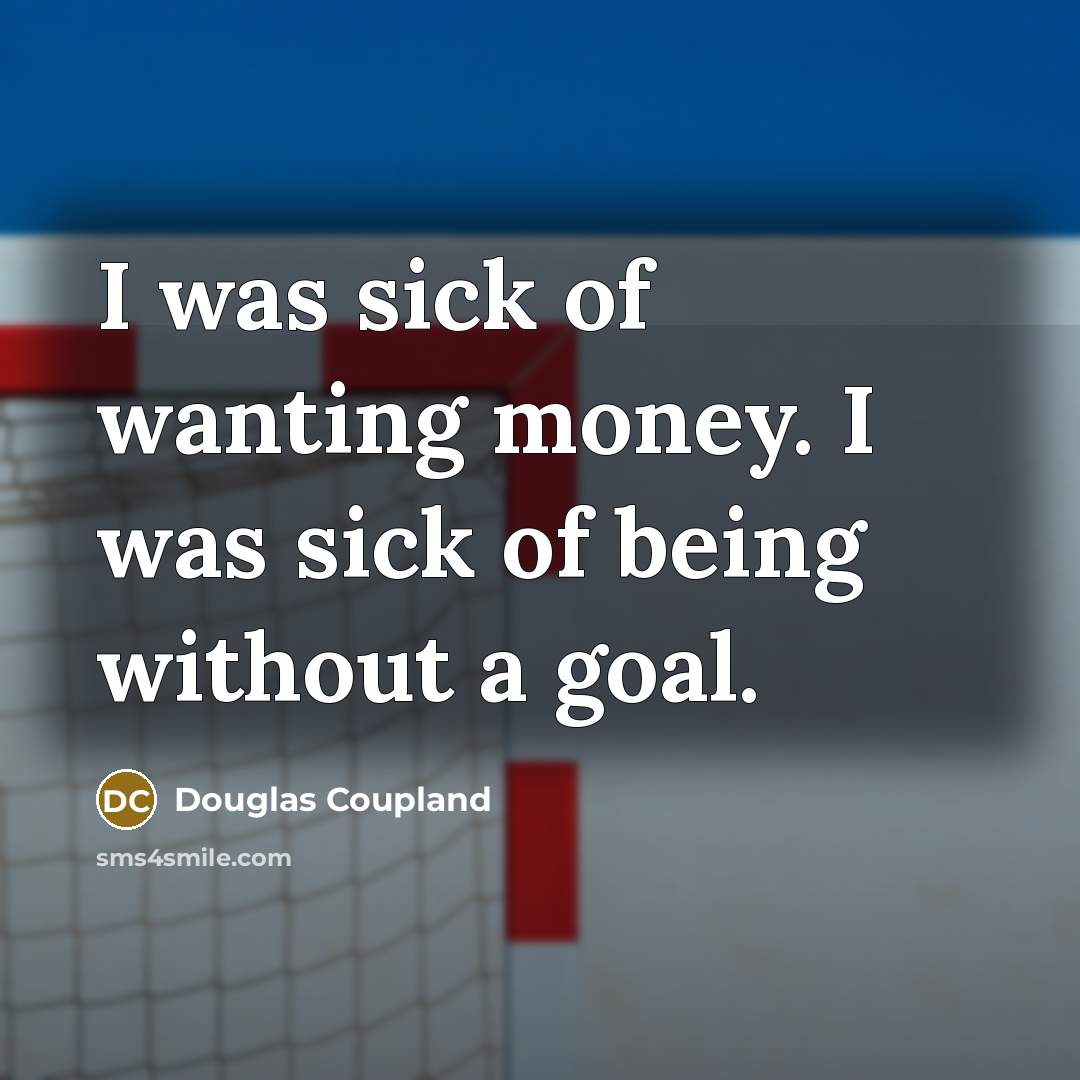 “I was sick of wanting money. I was sick of…” quote by Douglas Coupland