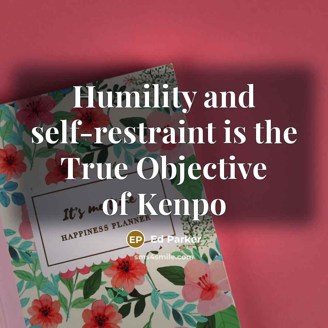 “Humility and self-restraint is the True Objective of Kenpo…” quote by Ed Parker