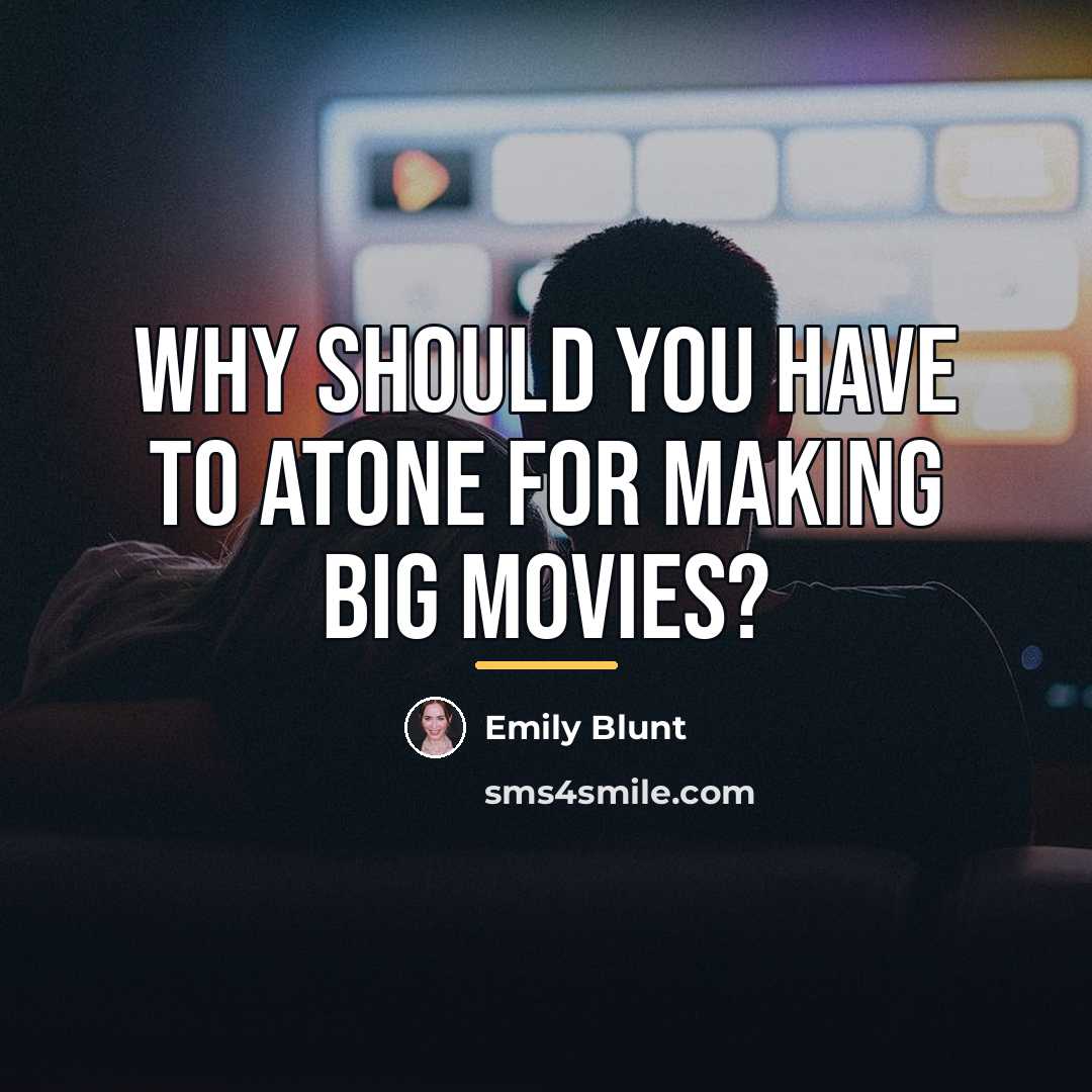 “Why should you have to atone for making big movies?…” quote by Emily Blunt