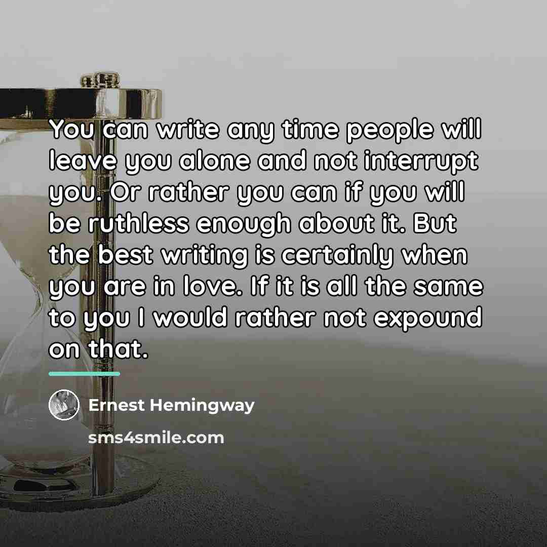 “You can write any time people will leave you alone…” quote by Ernest Hemingway