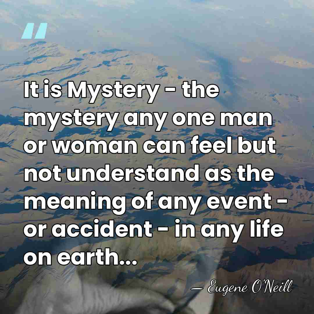 It is Mystery - the mystery any one man or woman can&hellip; - Eugene O'Neill