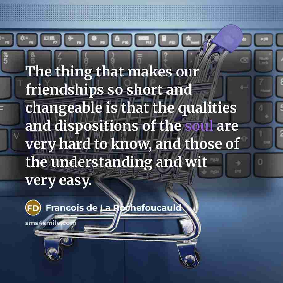 “The thing that makes our friendships so short and changeable…” quote by Francois de La Rochefoucauld