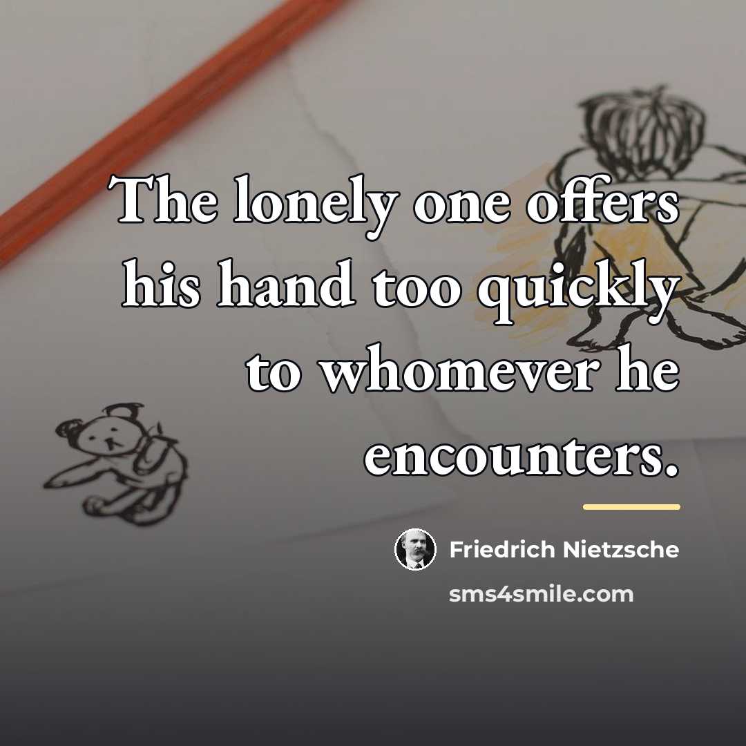 “The lonely one offers his hand too quickly to whomever…” quote by Friedrich Nietzsche