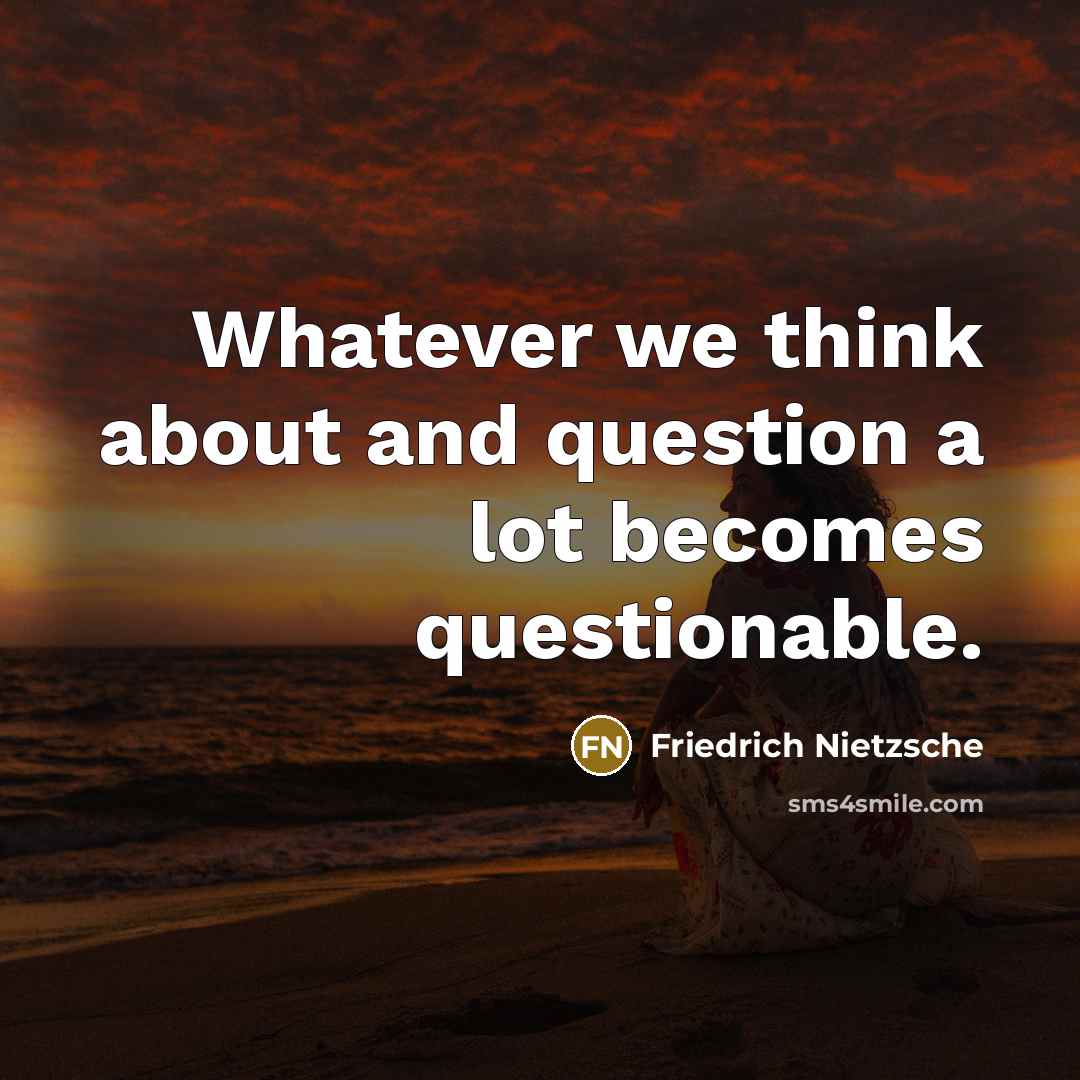 “Whatever we think about and question a lot becomes questionable.…” quote by Friedrich Nietzsche