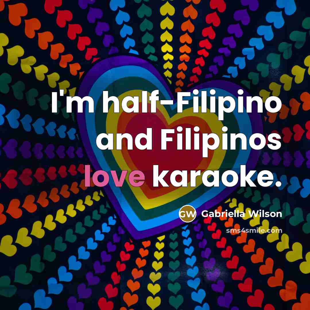 “I'm half-Filipino and Filipinos love karaoke.” quote by Gabriella Wilson