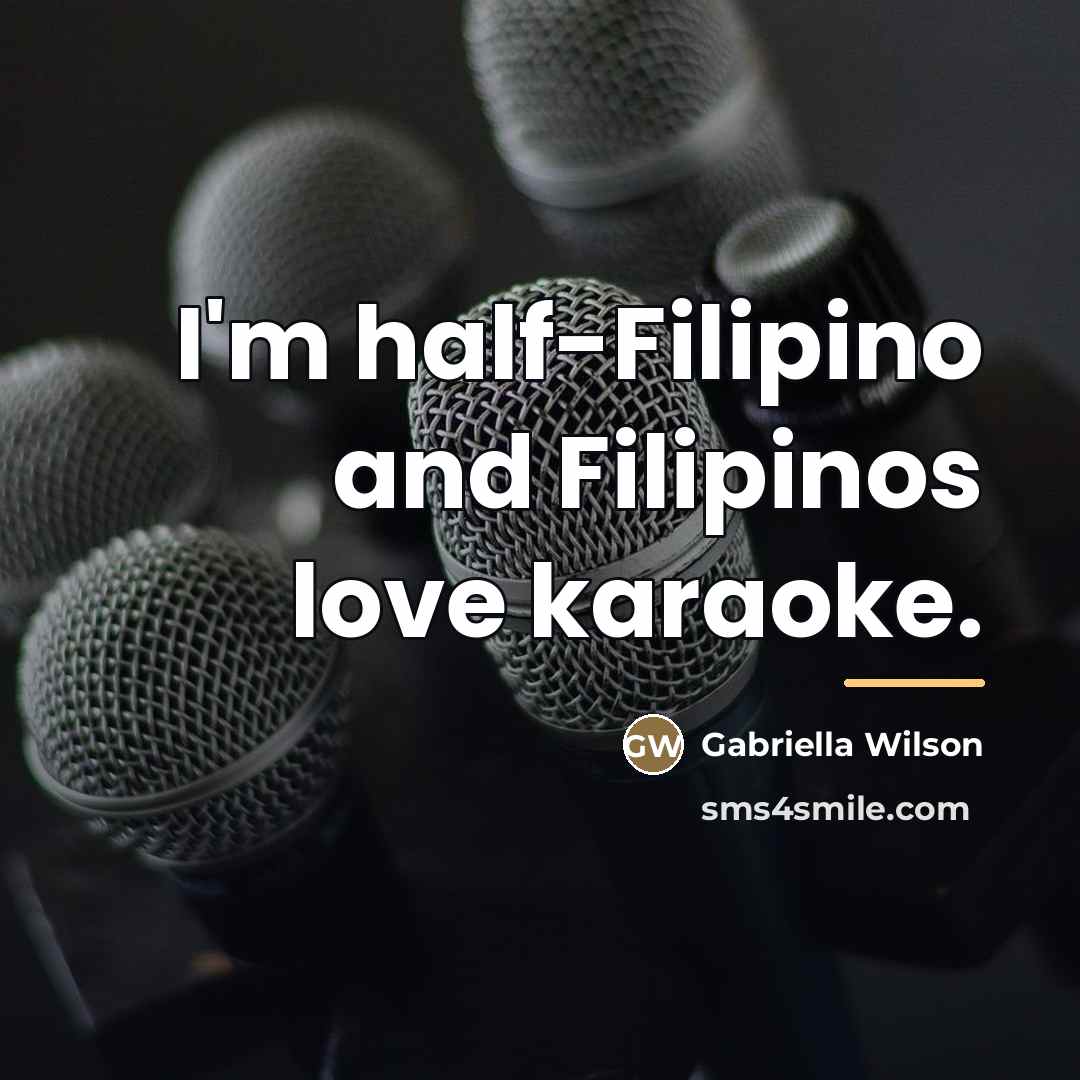 “I'm half-Filipino and Filipinos love karaoke.…” quote by Gabriella Wilson