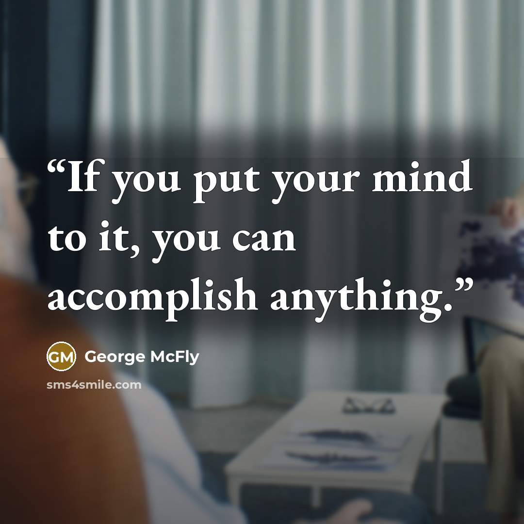 “If you put your mind to it, you can accomplish anything.” quote by George McFly