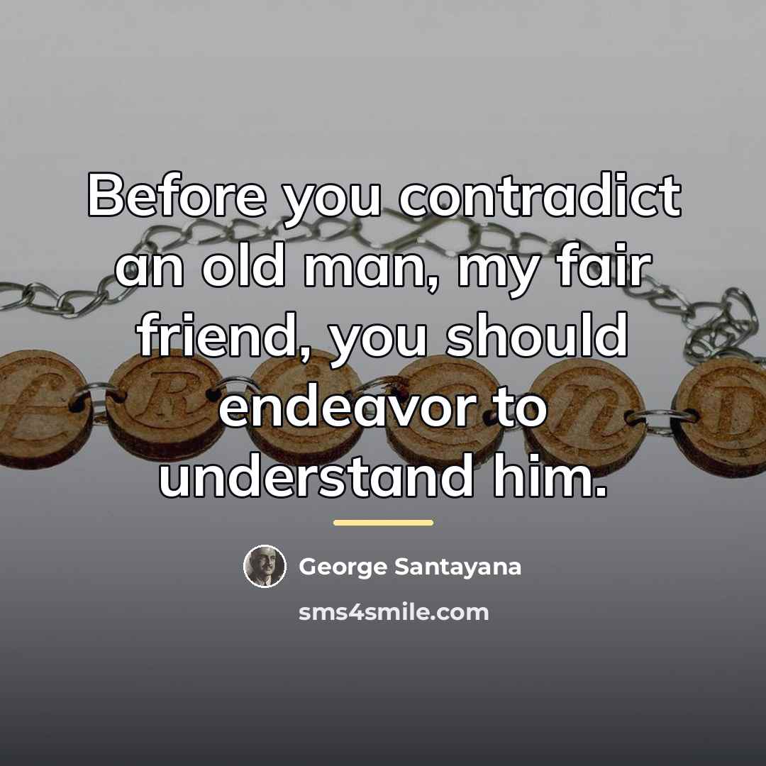 “Before you contradict an old man, my fair friend, you…” quote by George Santayana