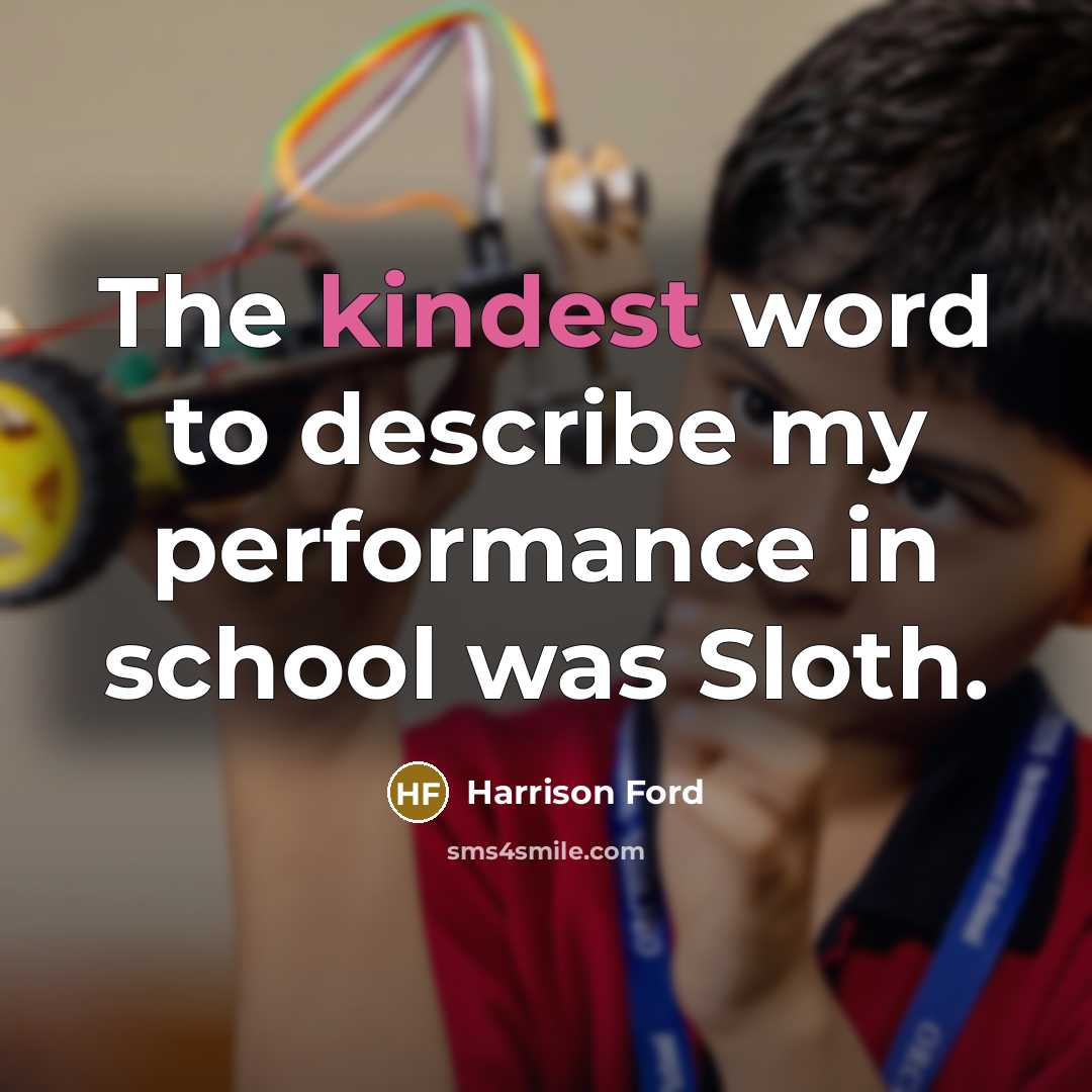 “The kindest word to describe my performance in school was Sloth.” quote by Harrison Ford
