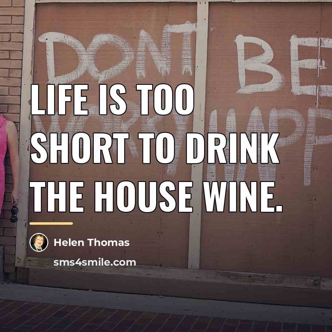 “Life is too short to drink the house wine.…” quote by Helen Thomas