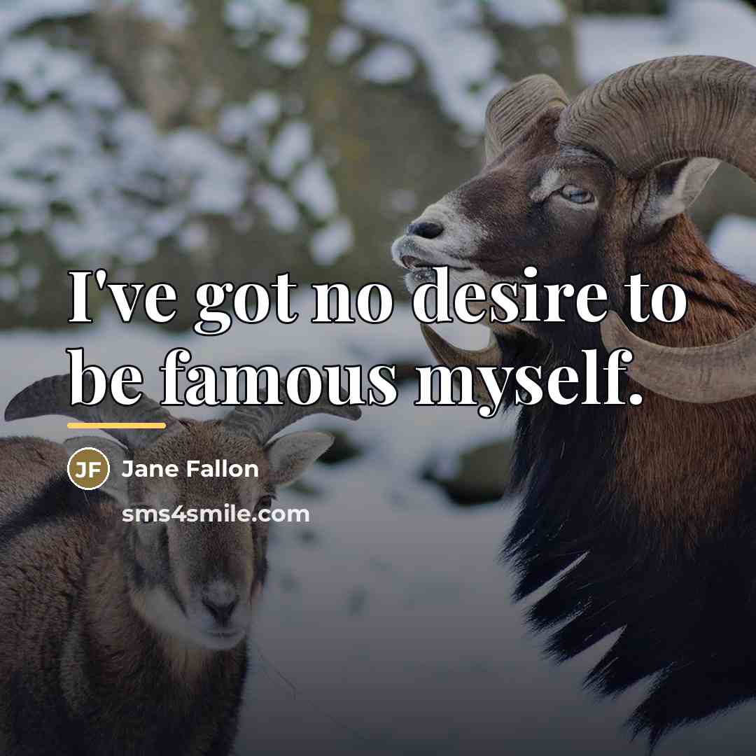 “I've got no desire to be famous myself.…” quote by Jane Fallon
