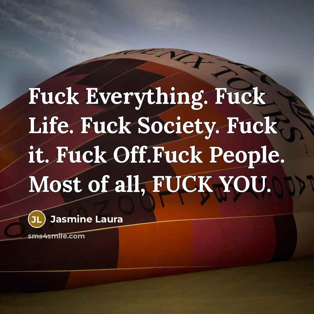 “Fuck Everything. Fuck Life. Fuck Society. Fuck it. Fuck Off.Fuck…” quote by Jasmine Laura