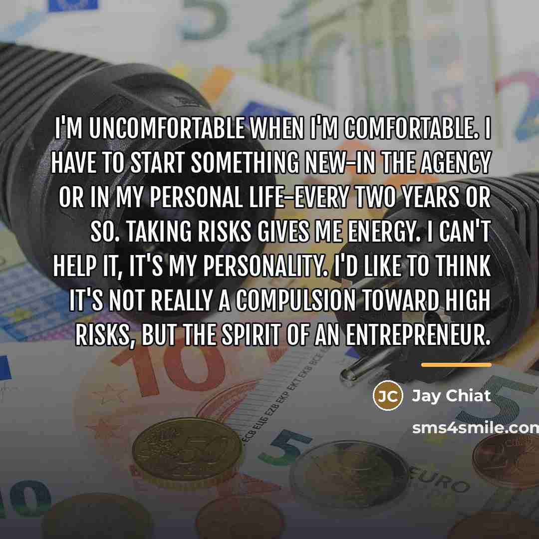 “I'm uncomfortable when I'm comfortable. I have to start something…” quote by Jay Chiat