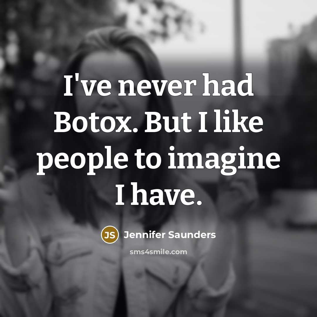 “I've never had Botox. But I like people to imagine…” quote by Jennifer Saunders
