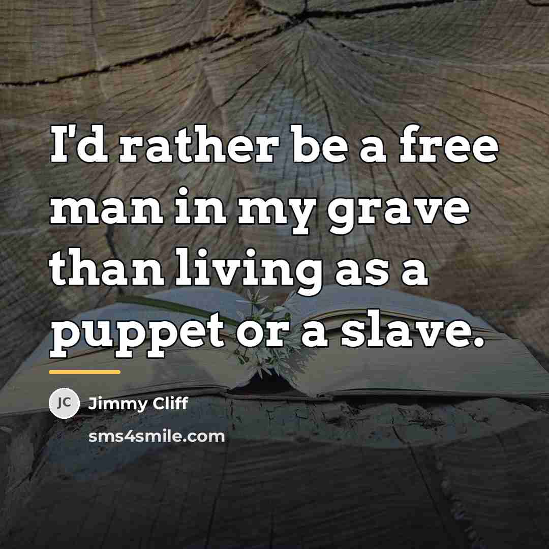 “I'd rather be a free man in my grave than…” quote by Jimmy Cliff