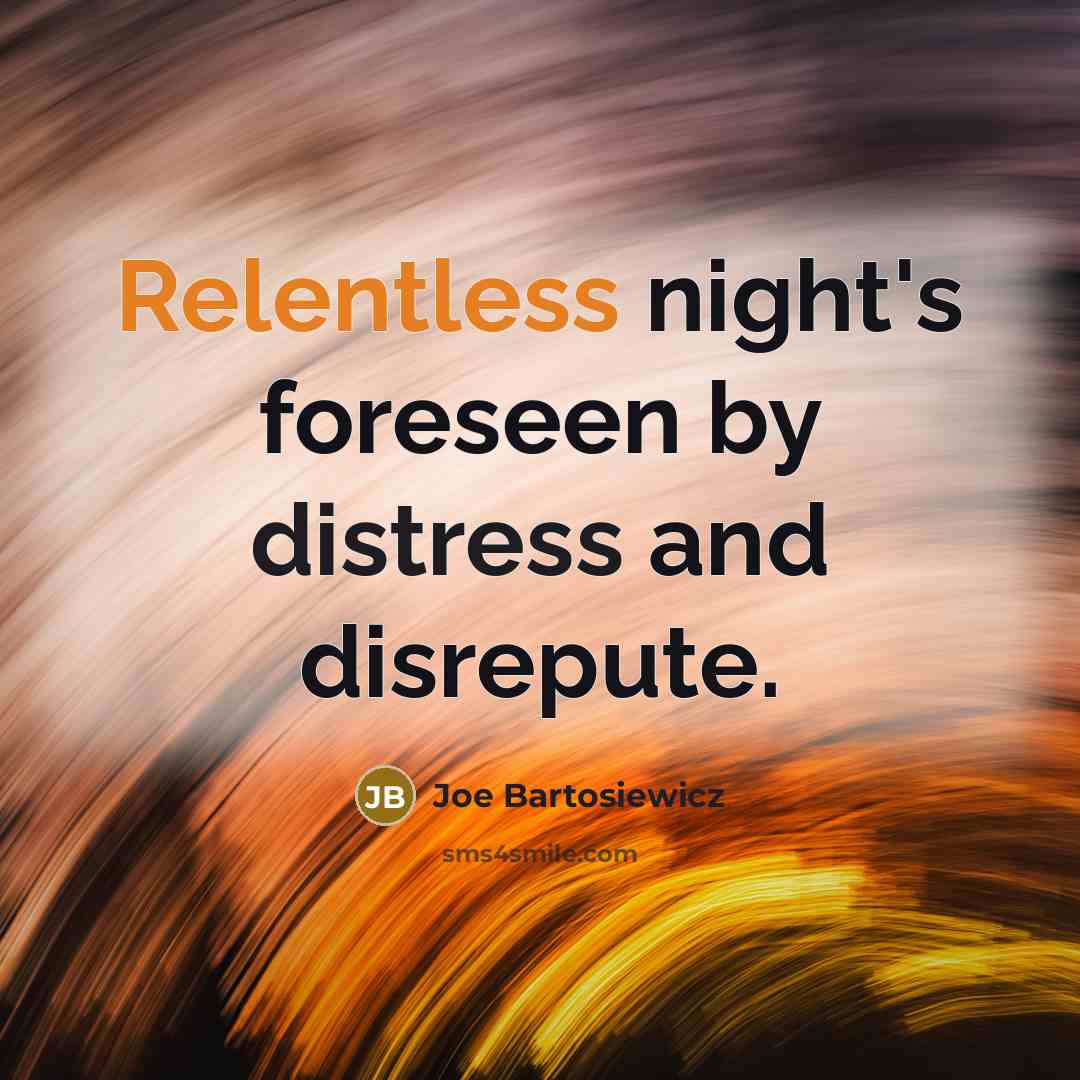 “Relentless night's foreseen by distress and disrepute.” quote by Joe Bartosiewicz