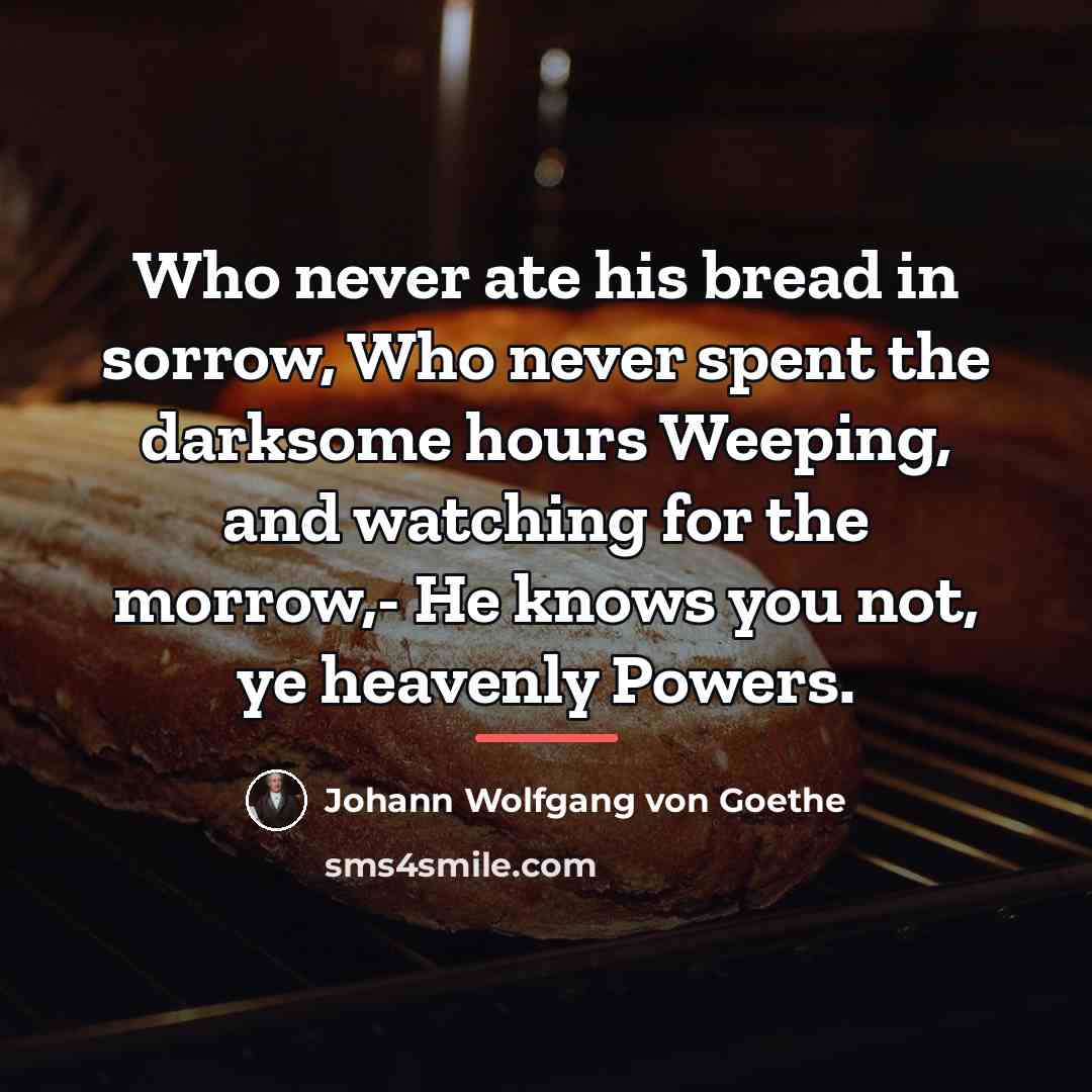 “Who never ate his bread in sorrow, Who never spent…” quote by Johann Wolfgang von Goethe