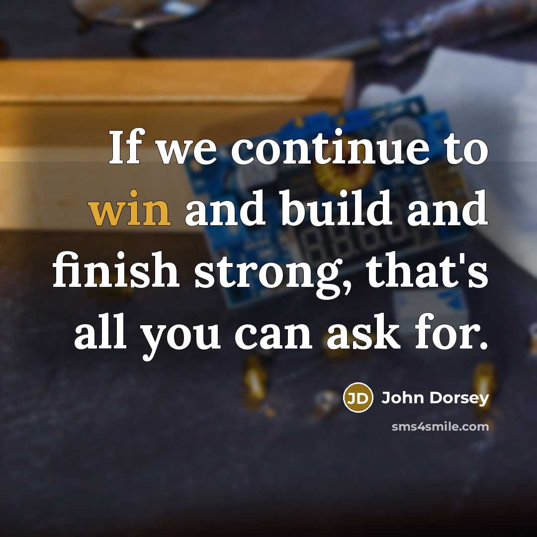 “If we continue to win and build and finish strong,…” quote by John Dorsey