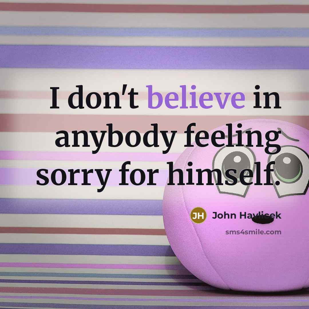 “I don't believe in anybody feeling sorry for himself.…” quote by John Havlicek