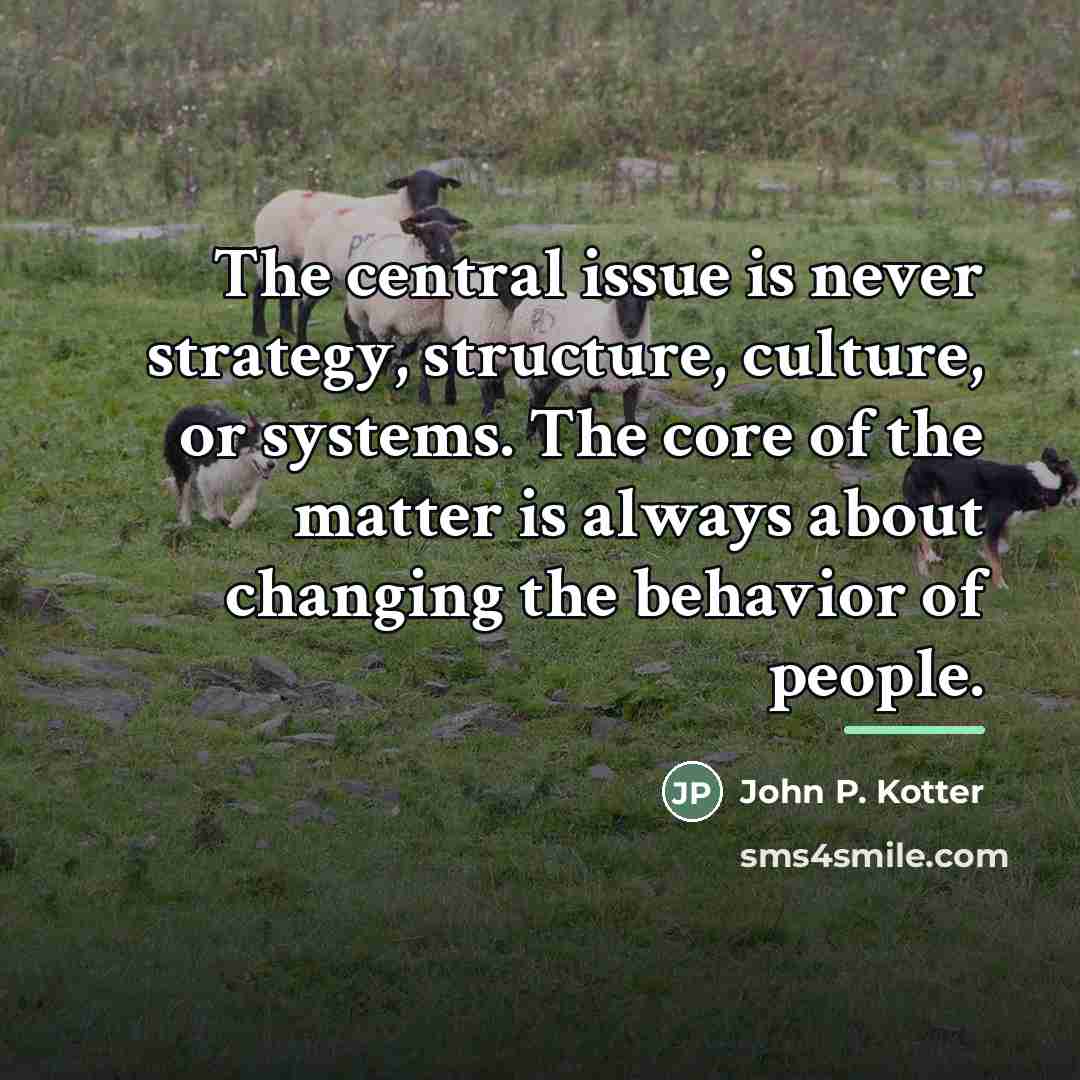 “The central issue is never strategy, structure, culture, or systems.…” quote by John P. Kotter