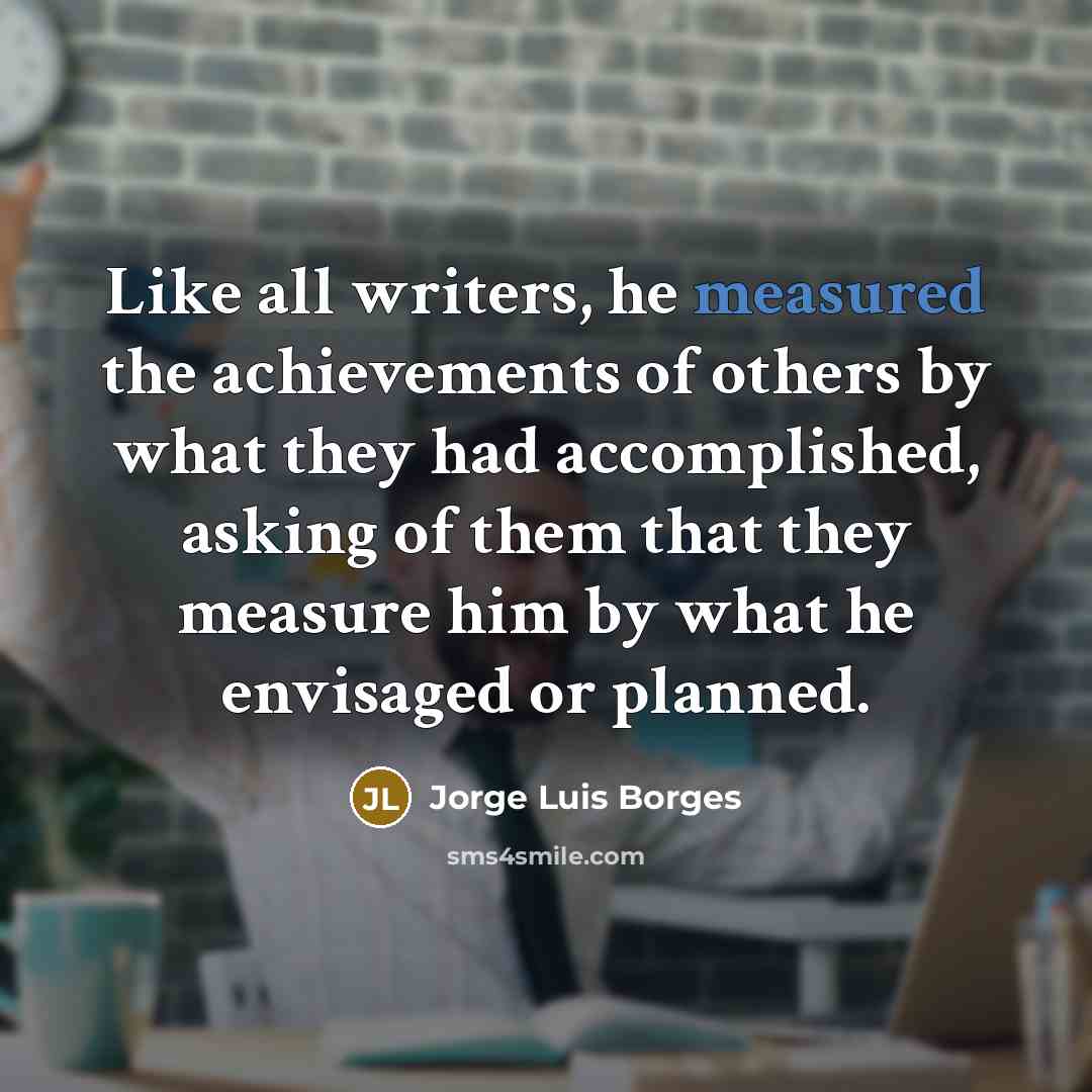 “Like all writers, he measured the achievements of others by…” quote by Jorge Luis Borges
