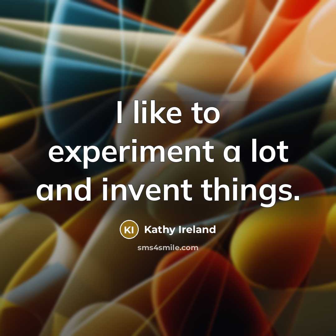 “I like to experiment a lot and invent things.…” quote by Kathy Ireland