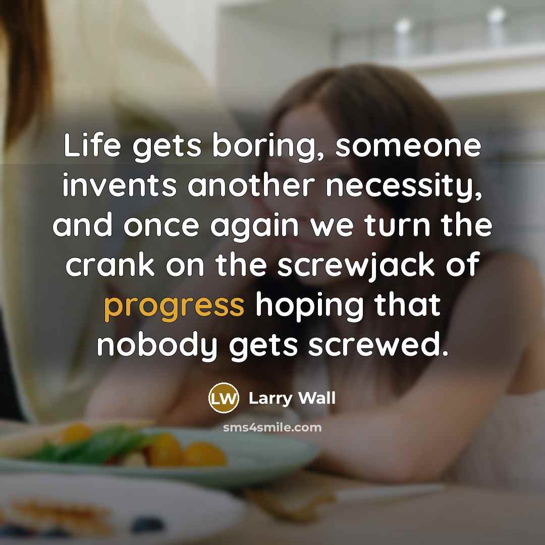 “Life gets boring, someone invents another necessity, and once again…” quote by Larry Wall