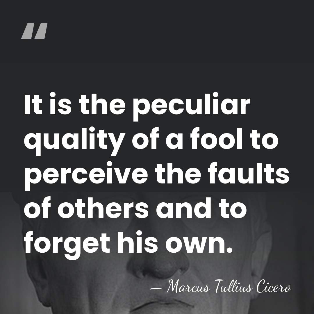 It is the peculiar quality of a fool to perceive the faults&hellip; - Marcus Tullius Cicero