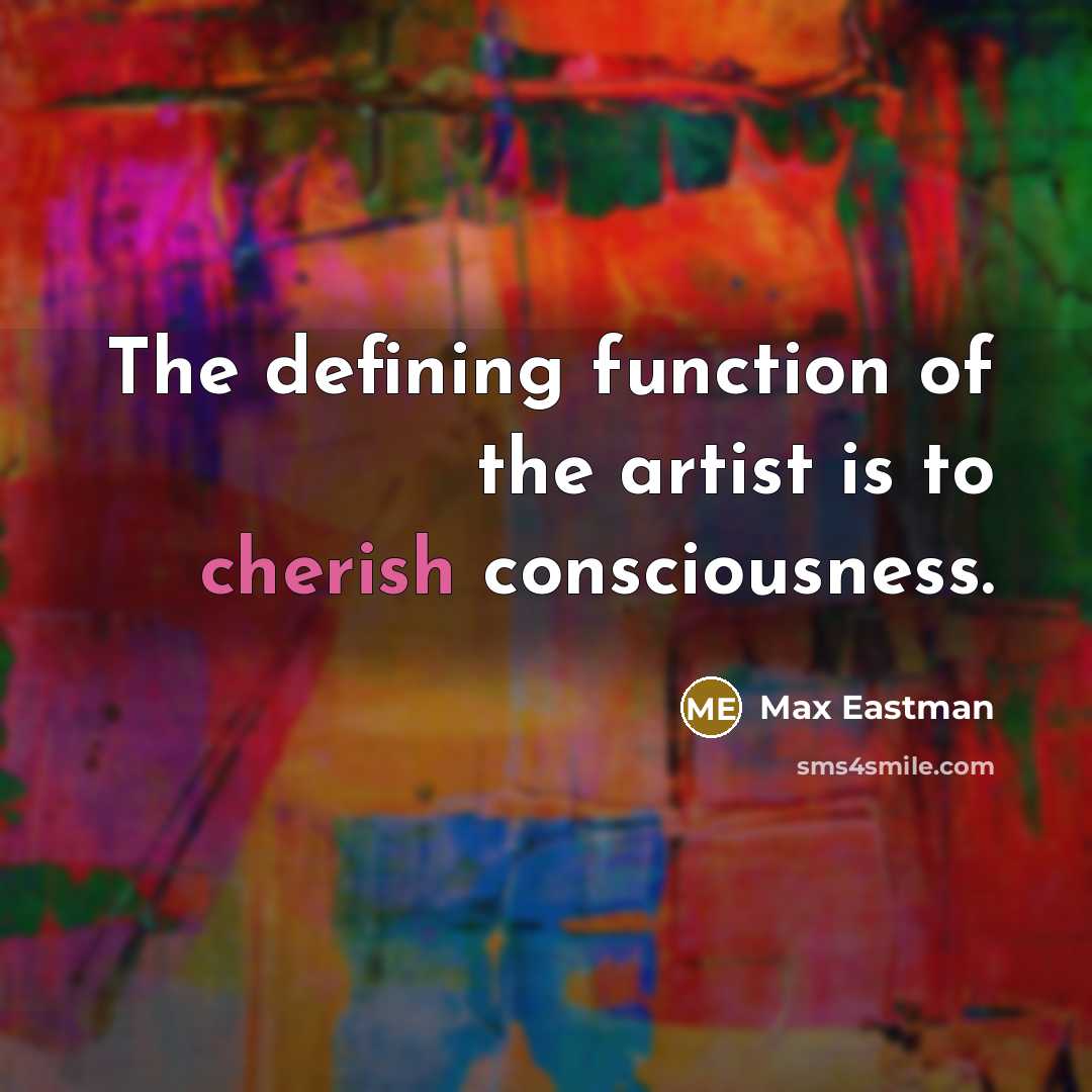 “The defining function of the artist is to cherish consciousness.…” quote by Max Eastman