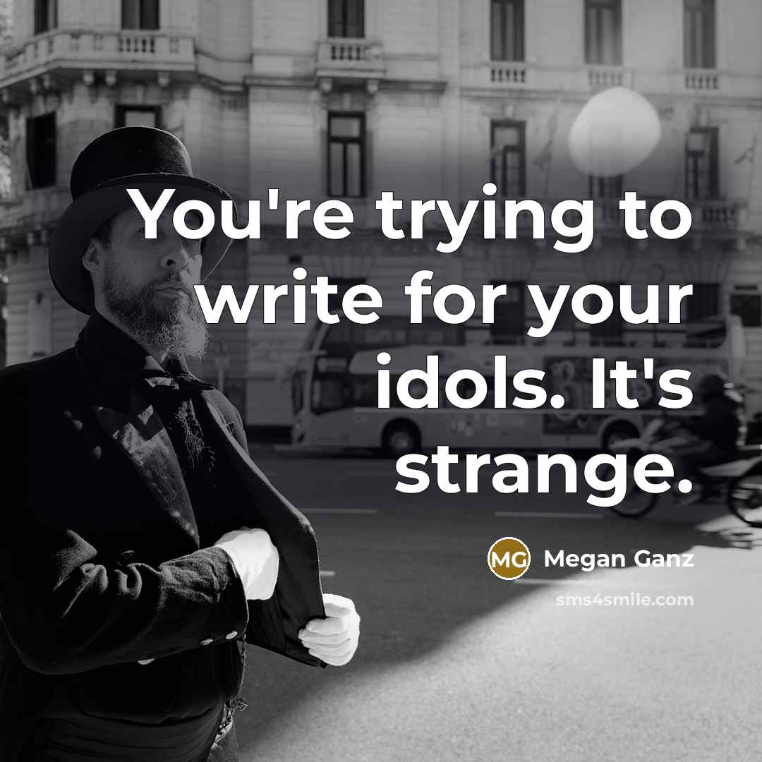 “You're trying to write for your idols. It's strange.…” quote by Megan Ganz