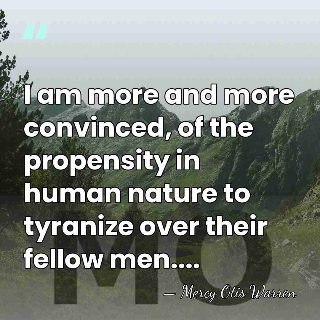 I am more and more convinced, of the propensity in human nature&hellip; - Mercy Otis Warren