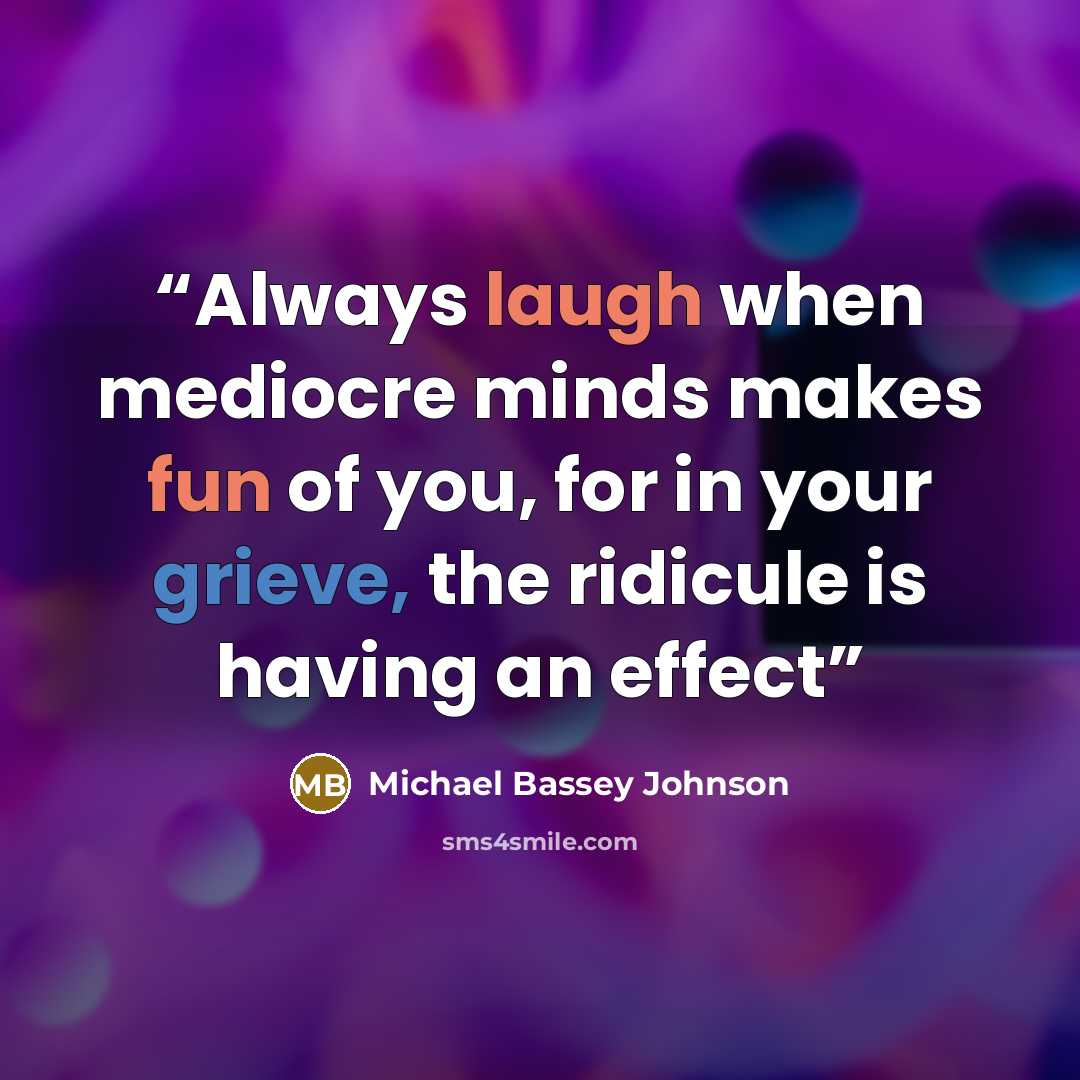 “Always laugh when mediocre minds makes fun of you, for in your grieve, the ridicule is having an effect” quote by Michael Bassey Johnson