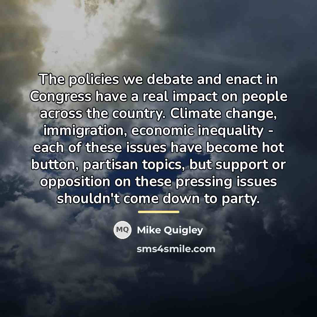 “The policies we debate and enact in Congress have a…” quote by Mike Quigley