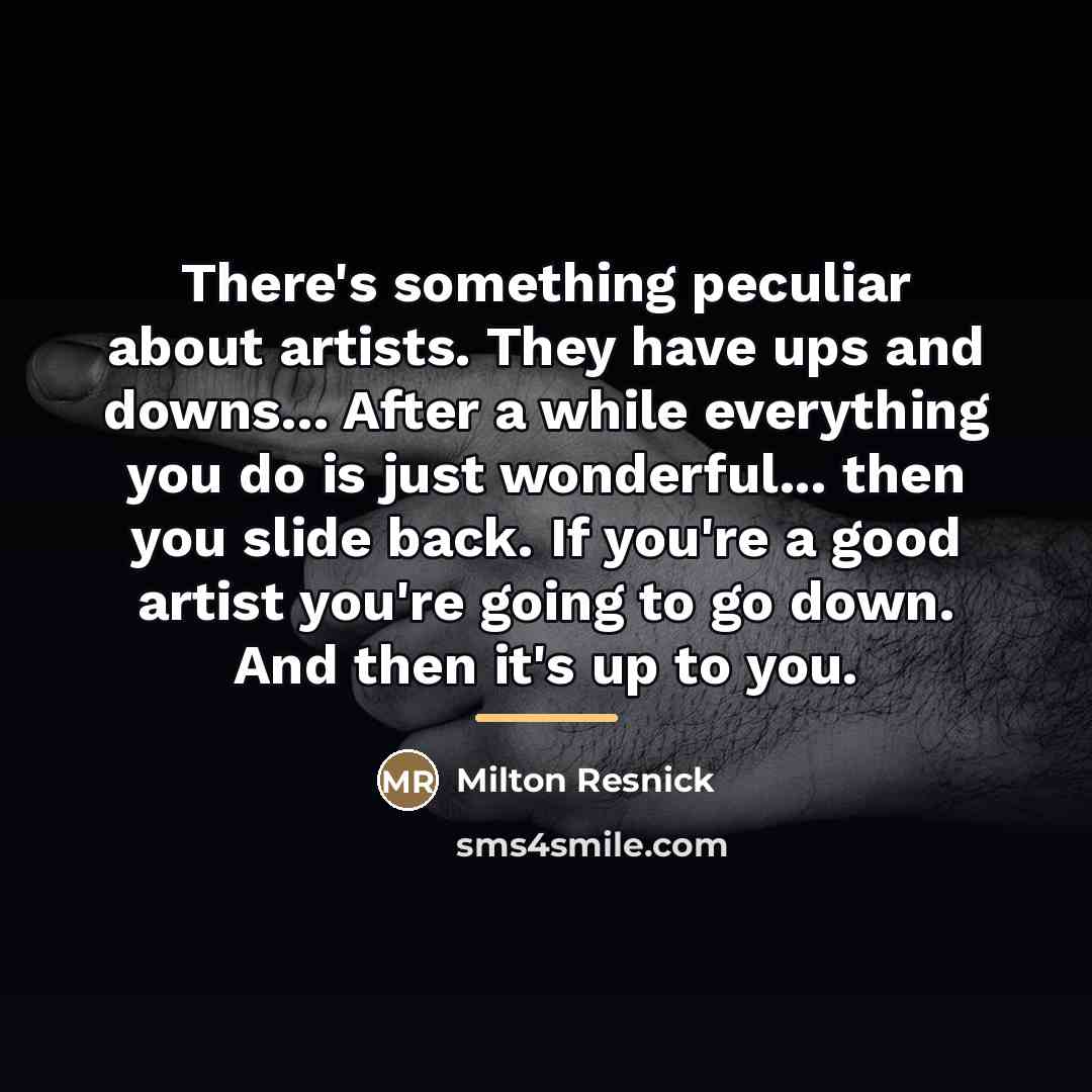 “There's something peculiar about artists. They have ups and downs...…” quote by Milton Resnick