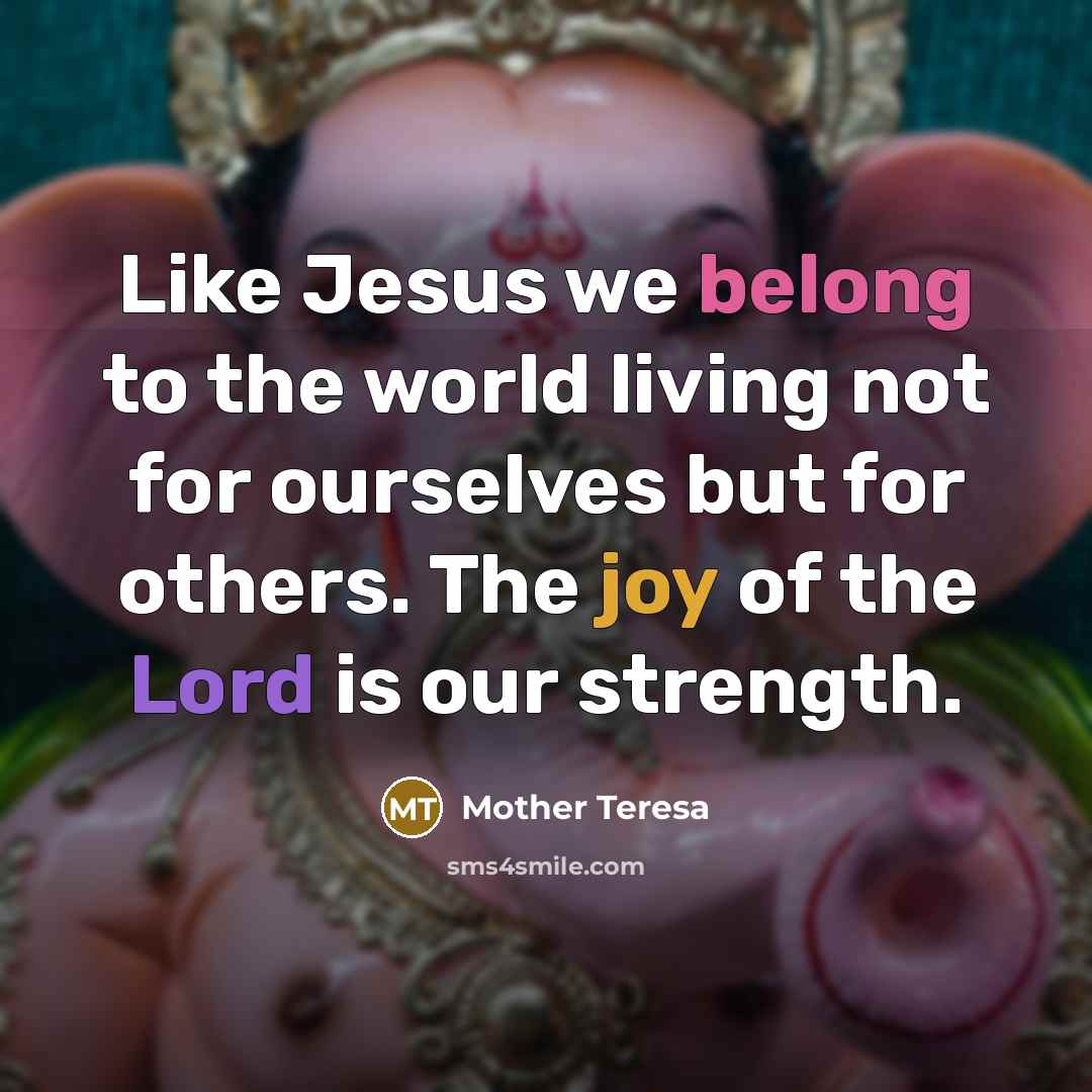 “Like Jesus we belong to the world living not for ourselves but for others. The joy of the Lord is our strength.” quote by Mother Teresa