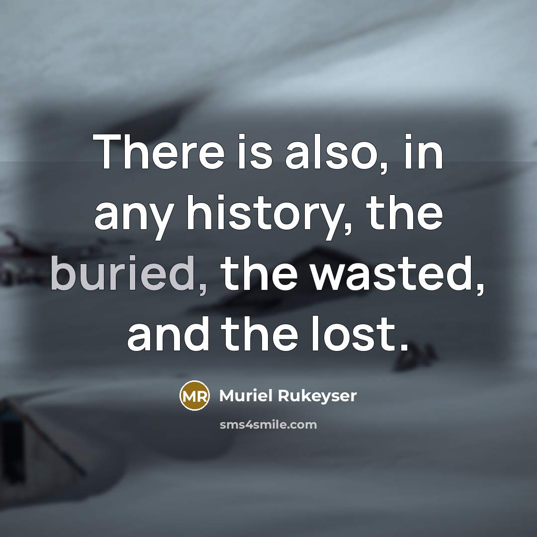“There is also, in any history, the buried, the wasted,…” quote by Muriel Rukeyser