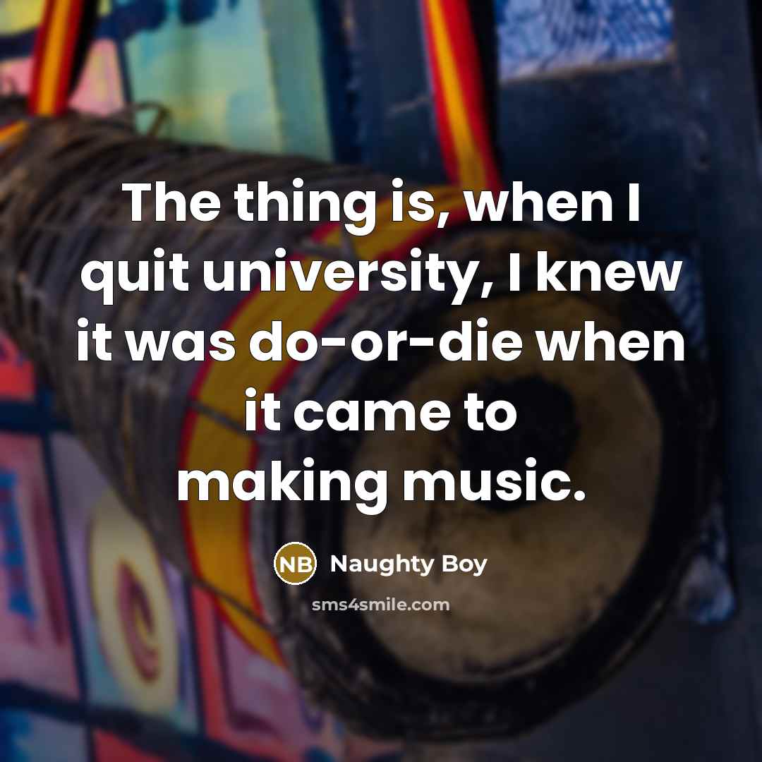 “The thing is, when I quit university, I knew it…” quote by Naughty Boy