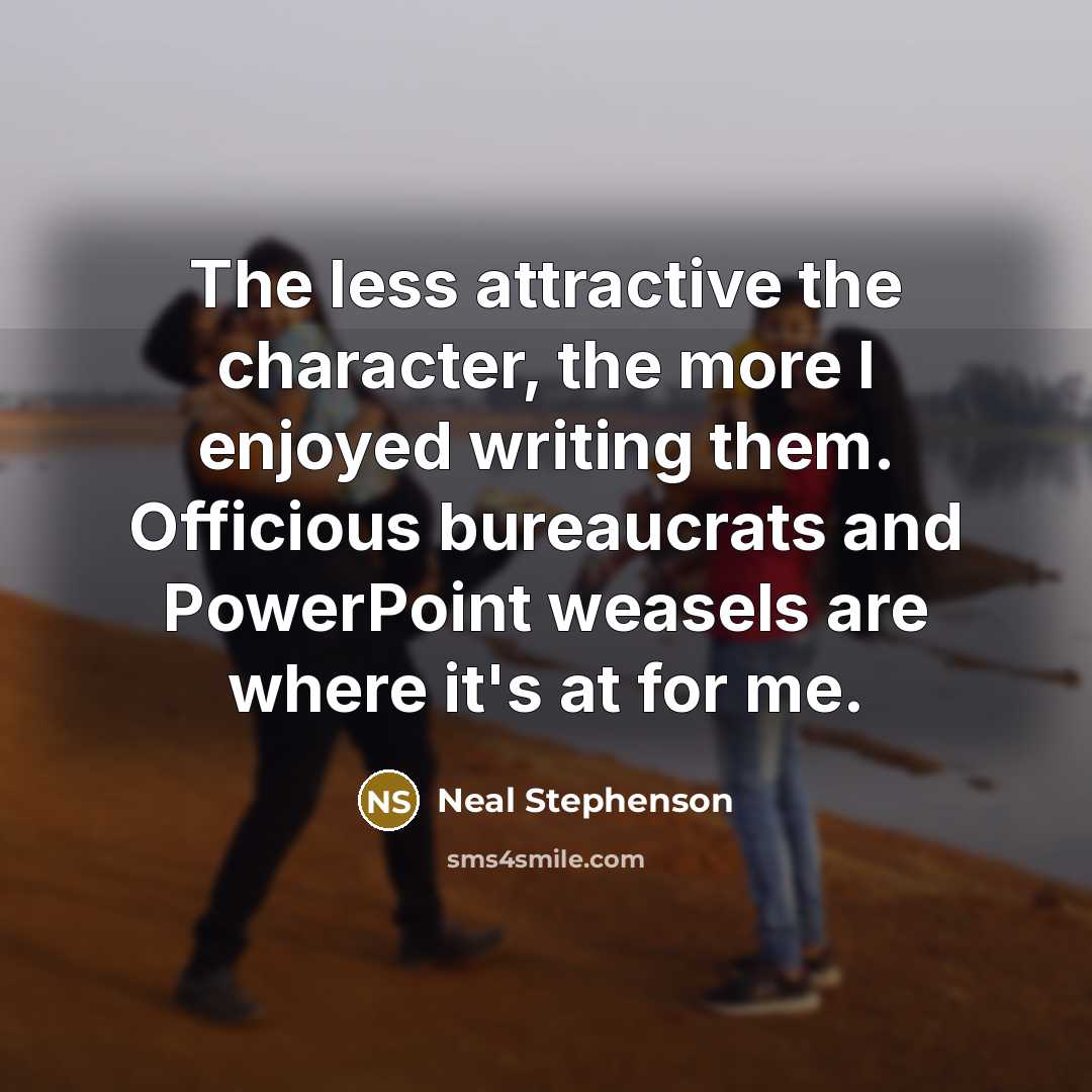 “The less attractive the character, the more I enjoyed writing…” quote by Neal Stephenson