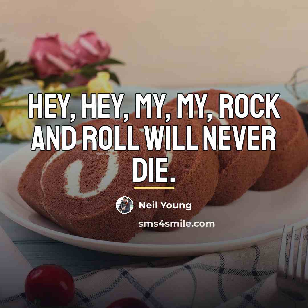 “Hey, hey, my, my, rock and roll will never die.…” quote by Neil Young