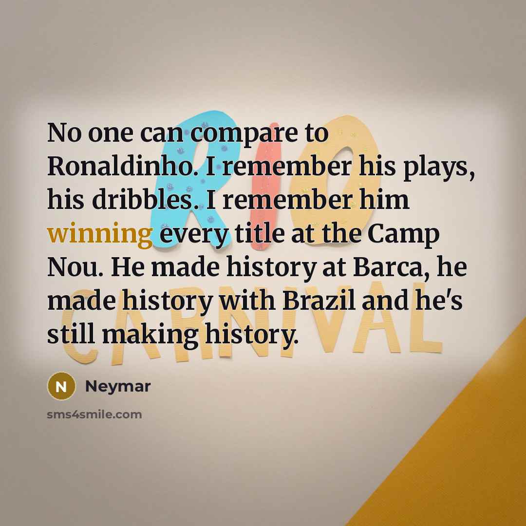 “No one can compare to Ronaldinho. I remember his plays,…” quote by Neymar